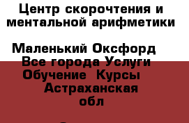 Центр скорочтения и ментальной арифметики «Маленький Оксфорд» - Все города Услуги » Обучение. Курсы   . Астраханская обл.,Знаменск г.